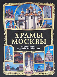Храмы Москвы. Энциклопедия шедевров православия