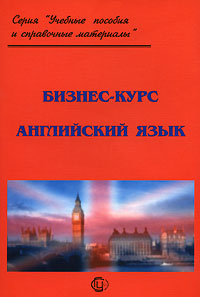 Бизнес-курс: Английский язык: Практическое пособие для вузов, ссузов, школ - 3-е издание