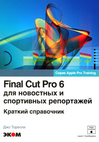Final Cut Pro 6 для новостных и спортивных репортажей: Краткий справочник