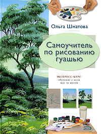 Самоучитель по рисованию гуашью: Экспресс-курс: Обучение с нуля шаг за шагом