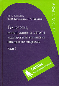 Технология, конструкции и методы моделирования кремниевых интегральных микросхем: В 2-х частях Часть 1