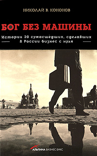 Бог без машины. Истории 20 сумасшедших, сделавших в России бизнес с нуля
