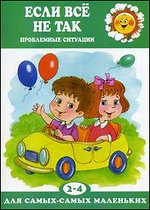 Если все не так. Проблемные ситуации. Для детей 2-4 лет