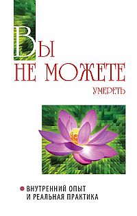 Вы не можете умереть. Внутренний опыт и реальная практика