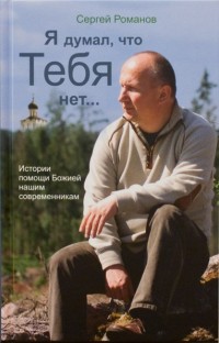 Я думал, что Тебя нет... Истории помощи Божией нашим современникам