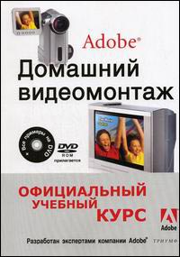 Домашний видеомонтаж от Adobe. Официальный учебный курс