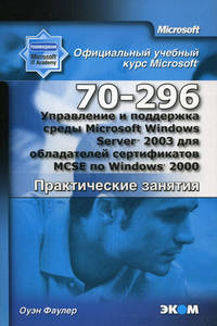 Управление и поддержка среды Microsoft Windows Server 2003 для обладателей сертификатов MCSE по Windows 2000 (70-296)