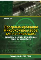 Программирование микроконтроллеров для начинающих. Визуальное проектирование, язык С, ассемблер