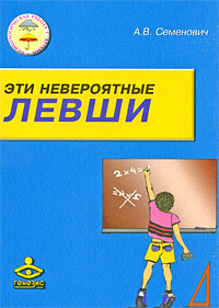 Эти невероятные левши: Практическое пособие для психологов и родителей: - 4-е издание