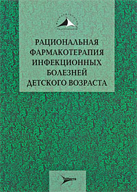 Рациональная фармакотерапия инфекционных болезней детского возраста: Руководство для практикующих врачей