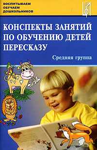 Конспекты занятий по обучению детей пересказу: Средняя группа: Учебно-методическое пособие для преподавателей