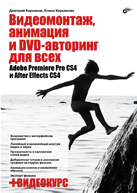 Видеомонтаж, анимация и DVD-авторинг для всех: Adobe Premiere Pro CS4 и After Effects CS4