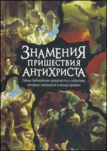Знамения пришествия антихриста. Тайны библейских пророчеств о событиях, которые свершатся в конце времен