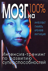 Мозг на 100%. Интеллект. Память. Креатив. Интуиция. Интенсив-тренинг по развитию суперспособностей - 2-е издание