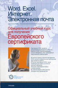 Word. Excel. Интерент. Электронная почта: официальный учебный курс для получения Европейского сертификата