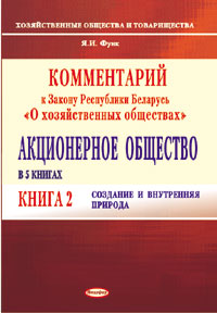 Комментарий к Закону Республики Беларусь «О хозяйственных обществах». Акционерное общество. В 5 кн. Кн. 2. Создание и внутренняя природа