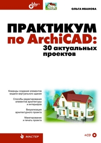 Практикум по ArchiCAD: 30 актуальных проектов