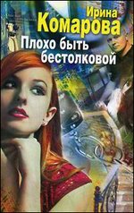 Плохо быть бестолковой: роман. Комарова И.М.