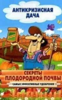 Антикризисная дача. Секреты плодородной почвы. Самые эффективные удобрения