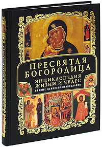 Пресвятая Богородица: Энциклопедия жизни и чудес