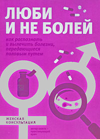 Люби и не болей: Как распознать и вылечить заболевания, передающиеся половым путем