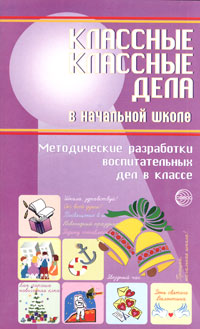 Классные классные дела в начальной школе. Методические разработки воспитательных дел в классе