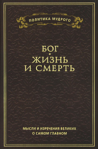 Мысли и изречения великих о самом главном: В 3 томах. Том 3: Бог. Жизнь и смерть