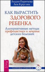Как вырастить здорового ребенка. Альтернативные методы профилактики и лечения детских болезней