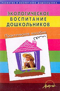 Экологическое воспитание дошкольников: Практическое пособие