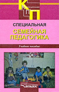 Специальная семейная педагогика: Семейное воспитание детей с отклонениями в развитии: Учебное пособие для вузов
