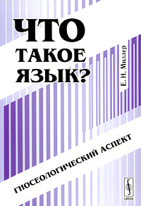 Что такое язык? Гносеологический аспект: Учебное пособие к спецкурсу - 2-е издание