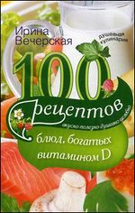 100 рецептов блюд, богатыми витамином D. Вкусно, полезно, душевно, целебно