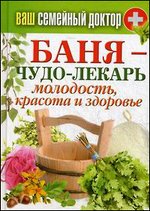 Ваш семейный доктор. Баня - чудо лекарь. Молодость, красота и здоровье