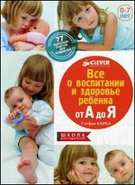Все о воспитании и здоровье ребенка от А до Я. 77 полезных советов для родителей