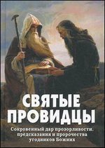 Святые провидцы. О сокровенном даре прозорливости, предсказаниях и пророчествах угодников Божиих